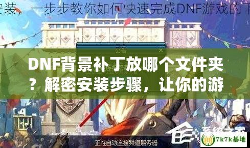 DNF背景補(bǔ)丁放哪個(gè)文件夾？解密安裝步驟，讓你的游戲更炫酷！