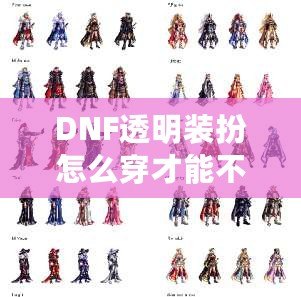 DNF透明裝扮怎么穿才能不顯示衣服？讓你秒變最酷的虛擬時尚達(dá)人！