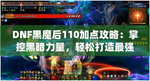 DNF黑魔后110加點攻略：掌控黑暗力量，輕松打造最強黑魔后！