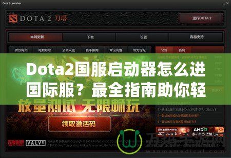 Dota2國服啟動器怎么進(jìn)國際服？最全指南助你輕松切換