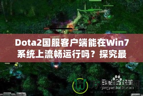 Dota2國(guó)服客戶端能在Win7系統(tǒng)上流暢運(yùn)行嗎？探究最佳游戲體驗(yàn)