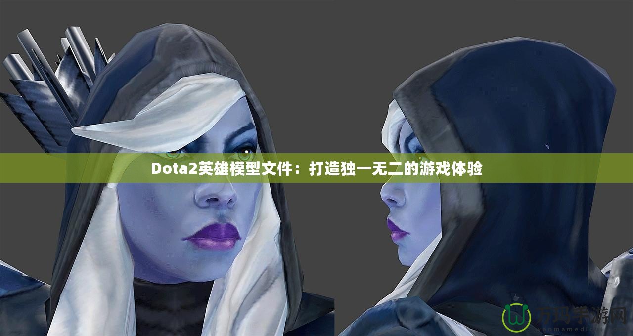 Dota2英雄模型文件：打造獨一無二的游戲體驗