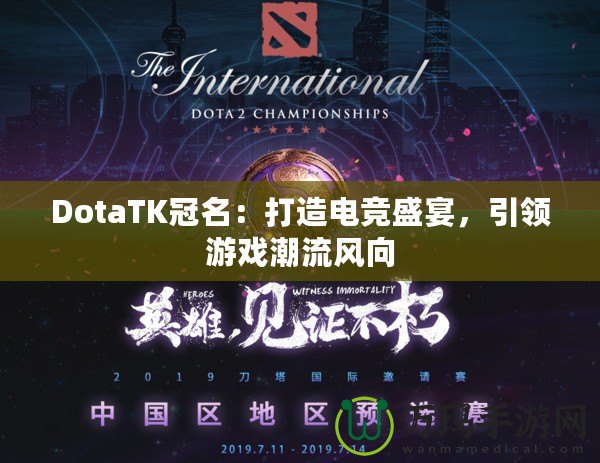 DotaTK冠名：打造電競(jìng)盛宴，引領(lǐng)游戲潮流風(fēng)向