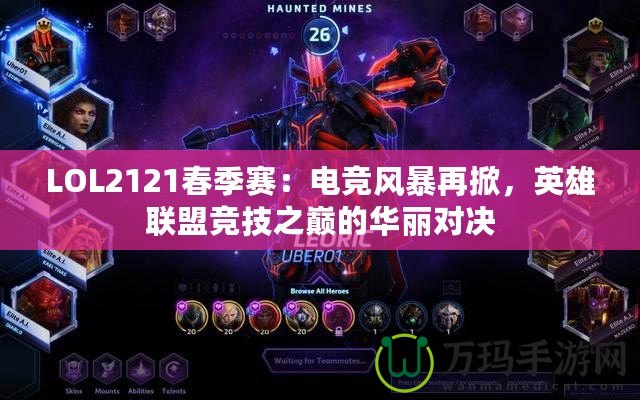 LOL2121春季賽：電競(jìng)風(fēng)暴再掀，英雄聯(lián)盟競(jìng)技之巔的華麗對(duì)決