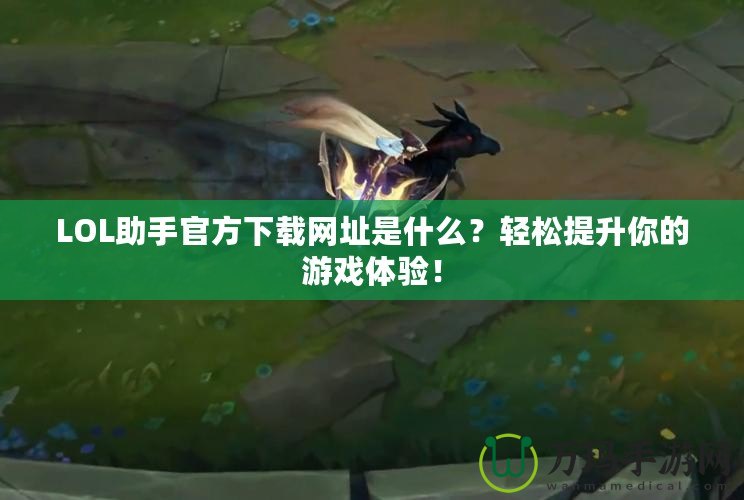 LOL助手官方下載網(wǎng)址是什么？輕松提升你的游戲體驗(yàn)！