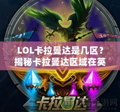 LOL卡拉曼達是幾區(qū)？揭秘卡拉曼達區(qū)域在英雄聯(lián)盟中的地位與影響