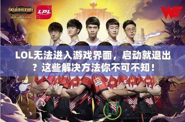 LOL無(wú)法進(jìn)入游戲界面，啟動(dòng)就退出？這些解決方法你不可不知！