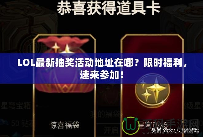 LOL最新抽獎活動地址在哪？限時福利，速來參加！