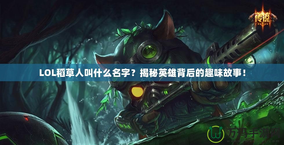 LOL稻草人叫什么名字？揭秘英雄背后的趣味故事！