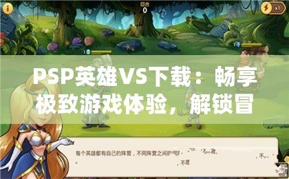 PSP英雄VS下載：暢享極致游戲體驗(yàn)，解鎖冒險(xiǎn)新世界