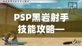 PSP黑巖射手技能攻略——打造最強射手，輕松掌控戰(zhàn)局