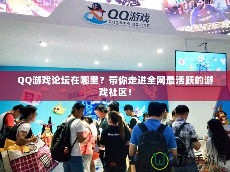 QQ游戲論壇在哪里？帶你走進(jìn)全網(wǎng)最活躍的游戲社區(qū)！