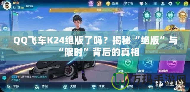 QQ飛車K24絕版了嗎？揭秘“絕版”與“限時”背后的真相