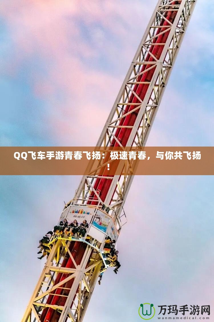 QQ飛車手游青春飛揚：極速青春，與你共飛揚！