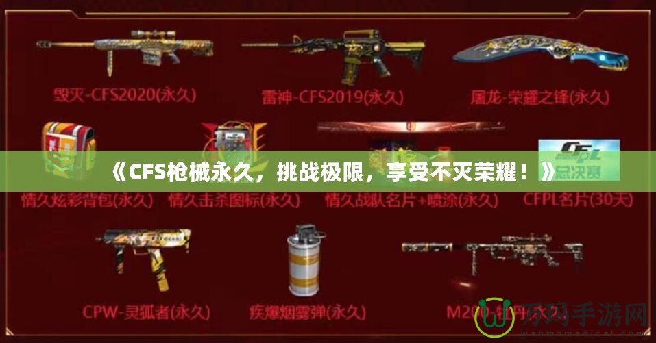 《CFS槍械永久，挑戰(zhàn)極限，享受不滅榮耀！》