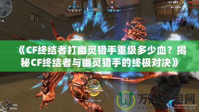 《CF終結(jié)者打幽靈獵手重級多少血？揭秘CF終結(jié)者與幽靈獵手的終極對決》