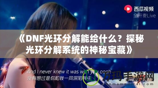 《DNF光環(huán)分解能給什么？探秘光環(huán)分解系統(tǒng)的神秘寶藏》