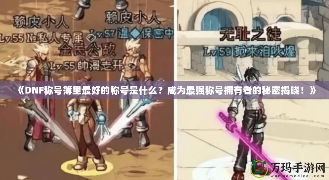 《DNF稱號簿里最好的稱號是什么？成為最強稱號擁有者的秘密揭曉！》