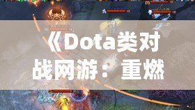《Dota類對(duì)戰(zhàn)網(wǎng)游：重燃你的電競激情，體驗(yàn)極致戰(zhàn)術(shù)與策略對(duì)決！》