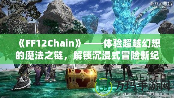 《FF12Chain》——體驗(yàn)超越幻想的魔法之鏈，解鎖沉浸式冒險新紀(jì)元！