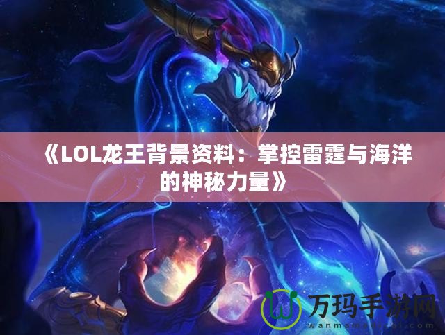 《LOL龍王背景資料：掌控雷霆與海洋的神秘力量》