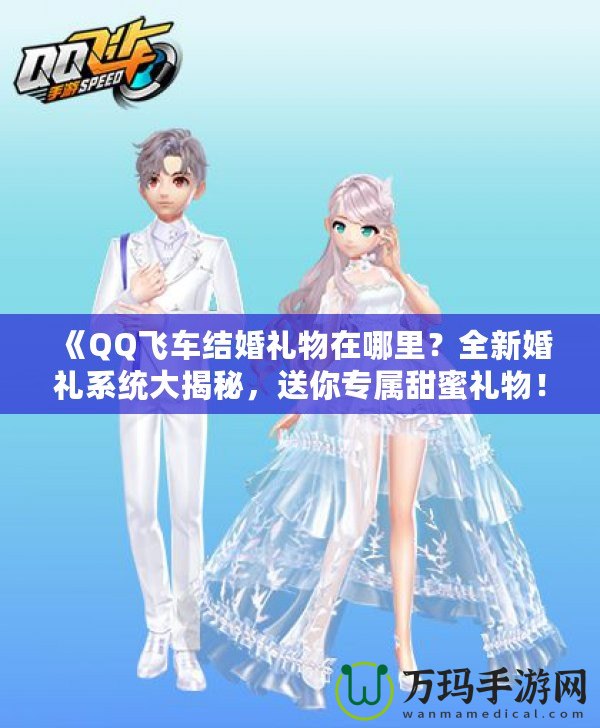 《QQ飛車結(jié)婚禮物在哪里？全新婚禮系統(tǒng)大揭秘，送你專屬甜蜜禮物！》