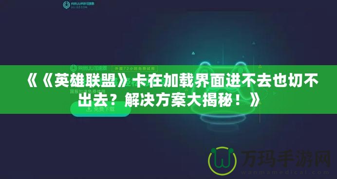 《《英雄聯(lián)盟》卡在加載界面進不去也切不出去？解決方案大揭秘！》