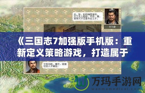 《三國志7加強版手機版：重新定義策略游戲，打造屬于你的三國霸業(yè)》