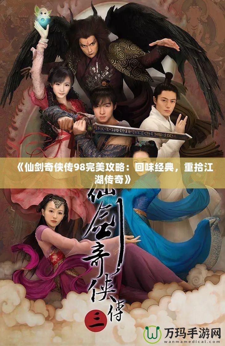 《仙劍奇?zhèn)b傳98完美攻略：回味經(jīng)典，重拾江湖傳奇》