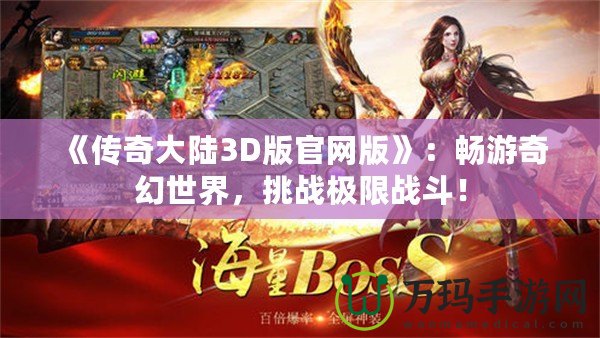《傳奇大陸3D版官網(wǎng)版》：暢游奇幻世界，挑戰(zhàn)極限戰(zhàn)斗！