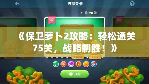 《保衛(wèi)蘿卜2攻略：輕松通關(guān)75關(guān)，戰(zhàn)略制勝！》