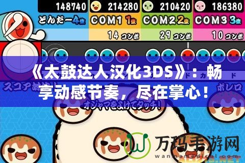《太鼓達人漢化3DS》：暢享動感節(jié)奏，盡在掌心！