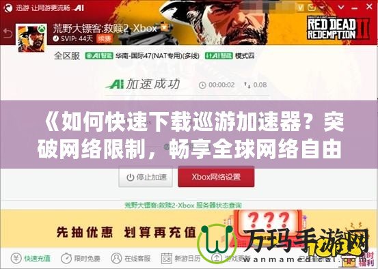 《如何快速下載巡游加速器？突破網(wǎng)絡(luò)限制，暢享全球網(wǎng)絡(luò)自由》