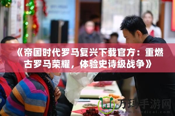 《帝國(guó)時(shí)代羅馬復(fù)興下載官方：重燃古羅馬榮耀，體驗(yàn)史詩級(jí)戰(zhàn)爭(zhēng)》