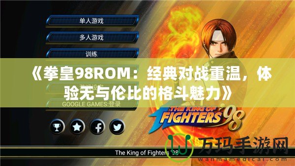《拳皇98ROM：經(jīng)典對戰(zhàn)重溫，體驗(yàn)無與倫比的格斗魅力》
