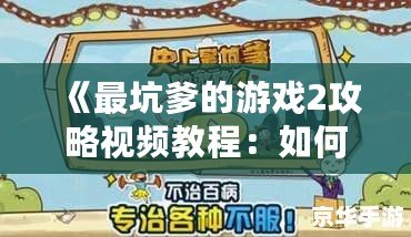 《最坑爹的游戲2攻略視頻教程：如何輕松闖關，避免坑爹挑戰(zhàn)》