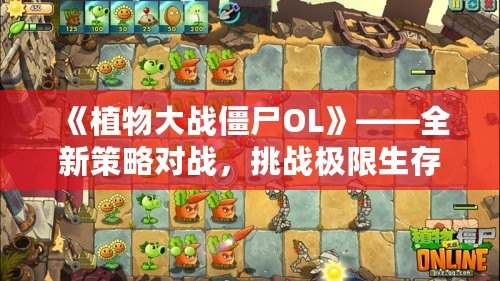 《植物大戰(zhàn)僵尸OL》——全新策略對戰(zhàn)，挑戰(zhàn)極限生存！