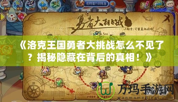 《洛克王國勇者大挑戰(zhàn)怎么不見了？揭秘隱藏在背后的真相！》