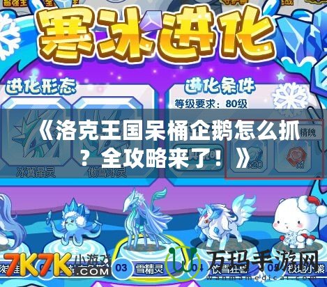 《洛克王國呆桶企鵝怎么抓？全攻略來了！》