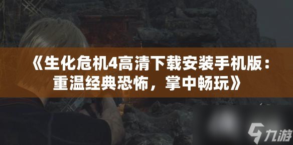 《生化危機4高清下載安裝手機版：重溫經(jīng)典恐怖，掌中暢玩》