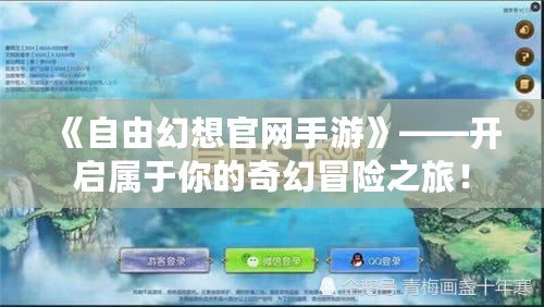 《自由幻想官網(wǎng)手游》——開啟屬于你的奇幻冒險(xiǎn)之旅！