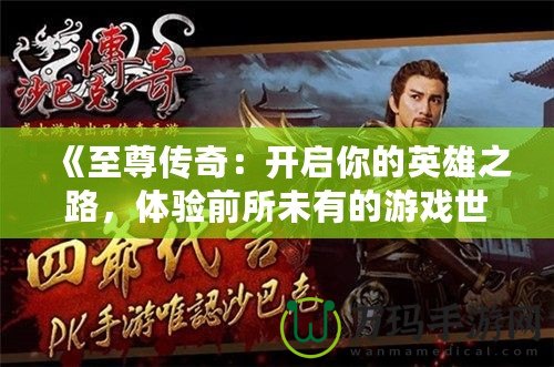 《至尊傳奇：開(kāi)啟你的英雄之路，體驗(yàn)前所未有的游戲世界》