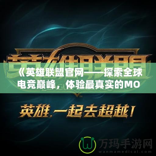 《英雄聯(lián)盟官網(wǎng)——探索全球電競(jìng)巔峰，體驗(yàn)最真實(shí)的MOBA世界》