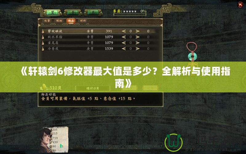 《軒轅劍6修改器最大值是多少？全解析與使用指南》
