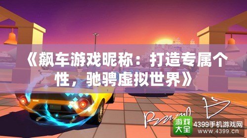 《飆車游戲昵稱：打造專屬個(gè)性，馳騁虛擬世界》