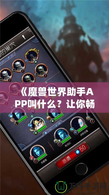 《魔獸世界助手APP叫什么？讓你暢游艾澤拉斯的必備工具！》