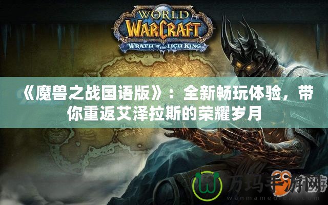 《魔獸之戰(zhàn)國語版》：全新暢玩體驗，帶你重返艾澤拉斯的榮耀歲月