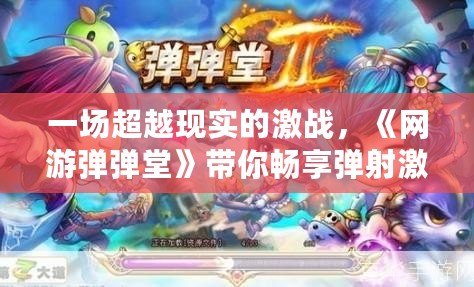 一場超越現(xiàn)實的激戰(zhàn)，《網(wǎng)游彈彈堂》帶你暢享彈射激情