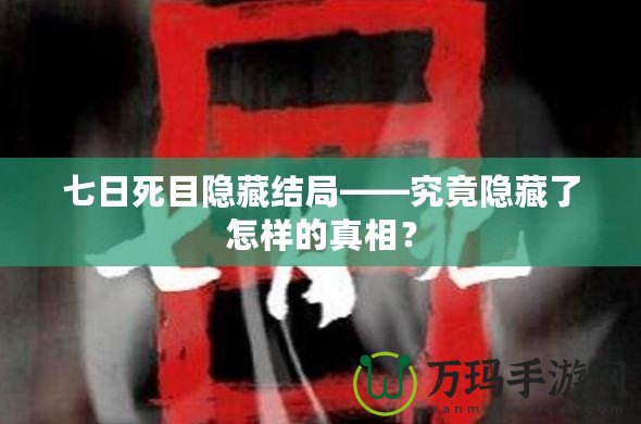 七日死目隱藏結(jié)局——究竟隱藏了怎樣的真相？