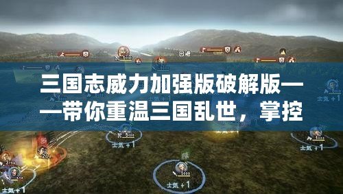 三國(guó)志威力加強(qiáng)版破解版——帶你重溫三國(guó)亂世，掌控自己的帝國(guó)！